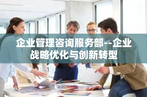 企业管理咨询服务部--企业战略优化与创新转型