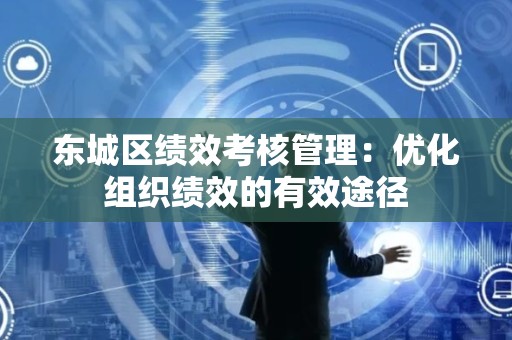 门头沟区绩效考核管理：优化组织绩效的有效途径