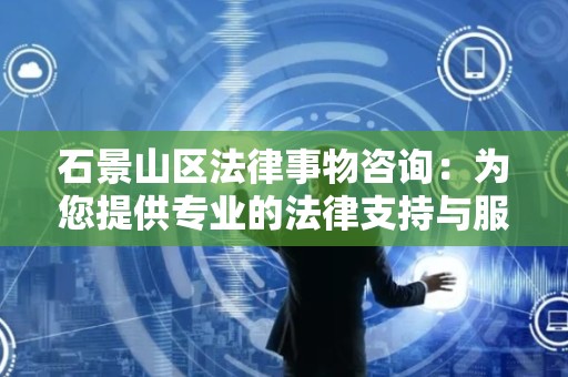 石景山区法律事物咨询：为您提供专业的法律支持与服务