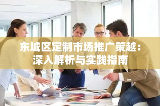 门头沟区定制市场推广策越：深入解析与实践指南