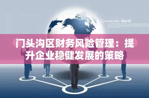 门头沟区财务风险管理：提升企业稳健发展的策略
