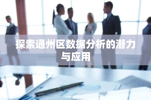 探索通州区数据分析的潜力与应用