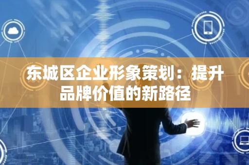 门头沟区企业形象策划：提升品牌价值的新路径