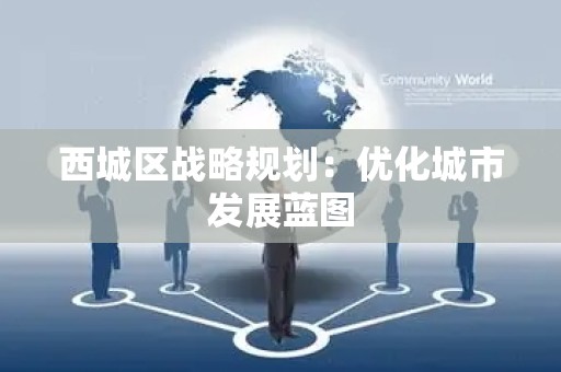 西城区战略规划：优化城市发展蓝图