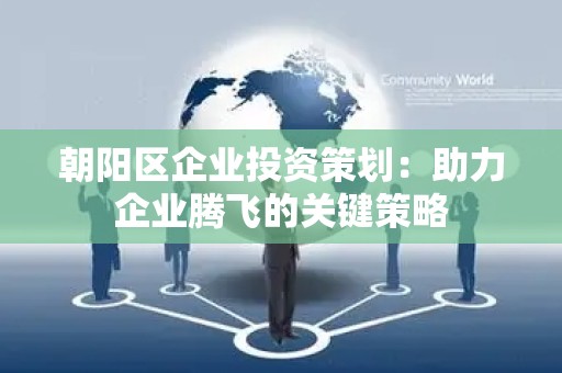 朝阳区企业投资策划：助力企业腾飞的关键策略