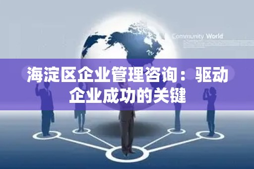 海淀区企业管理咨询：驱动企业成功的关键