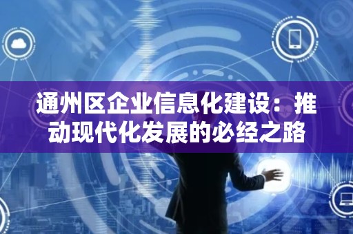 通州区企业信息化建设：推动现代化发展的必经之路