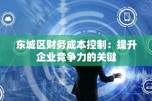 门头沟区财务成本控制：提升企业竞争力的关键