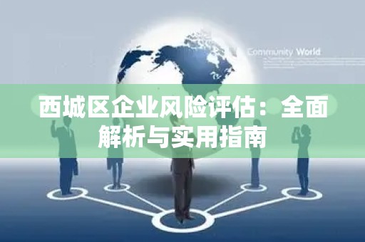 西城区企业风险评估：全面解析与实用指南