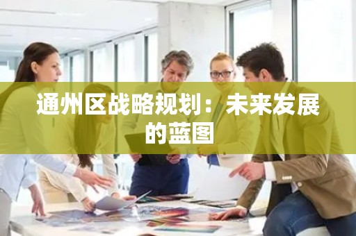 通州区战略规划：未来发展的蓝图