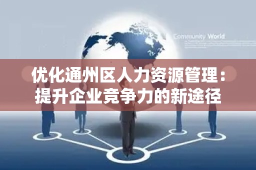 优化通州区人力资源管理：提升企业竞争力的新途径