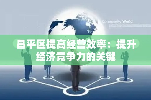 昌平区提高经营效率：提升经济竞争力的关键