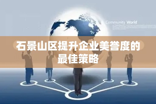 石景山区提升企业美誉度的最佳策略