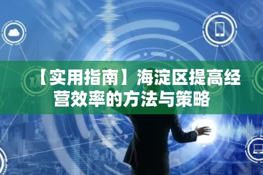 【实用指南】海淀区提高经营效率的方法与策略