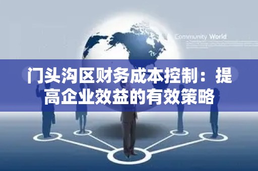 门头沟区财务成本控制：提高企业效益的有效策略