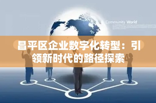 昌平区企业数字化转型：引领新时代的路径探索