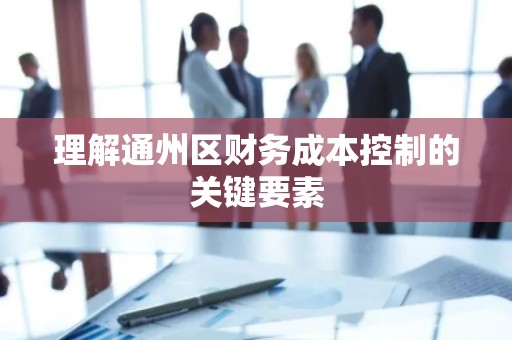 理解通州区财务成本控制的关键要素
