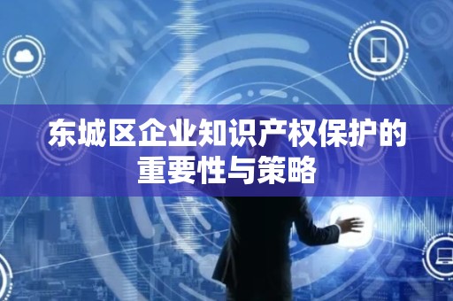 门头沟区企业知识产权保护的重要性与策略