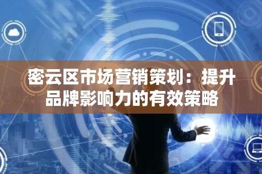 密云区市场营销策划：提升品牌影响力的有效策略