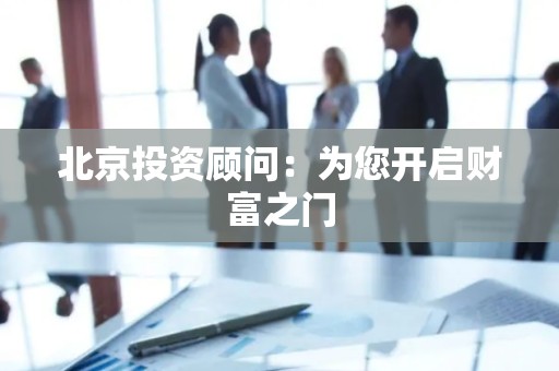 北京投资顾问：为您开启财富之门