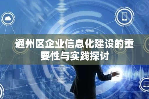 通州区企业信息化建设的重要性与实践探讨