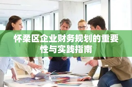 怀柔区企业财务规划的重要性与实践指南