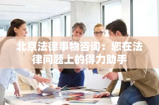 北京法律事物咨询：您在法律问题上的得力助手