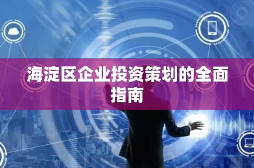 海淀区企业投资策划的全面指南