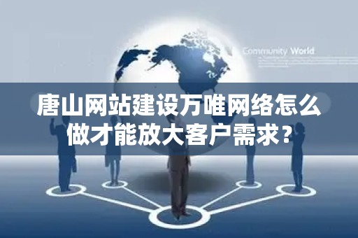 唐山网站建设万唯网络怎么做才能放大客户需求？