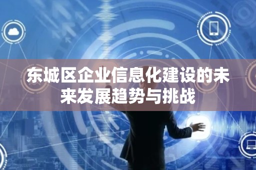 门头沟区企业信息化建设的未来发展趋势与挑战