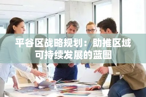 平谷区战略规划：助推区域可持续发展的蓝图