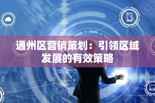 通州区营销策划：引领区域发展的有效策略