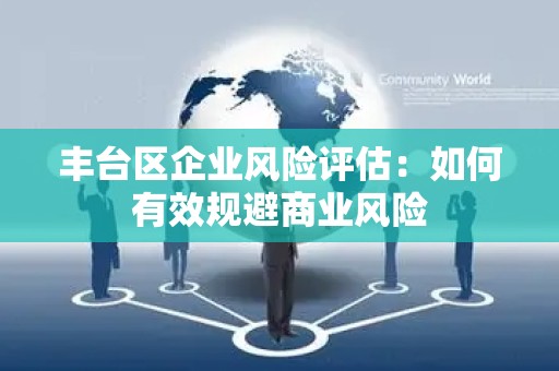 丰台区企业风险评估：如何有效规避商业风险