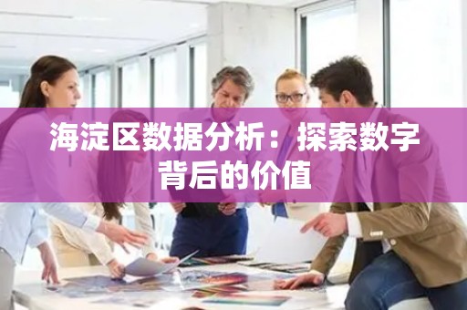 海淀区数据分析：探索数字背后的价值