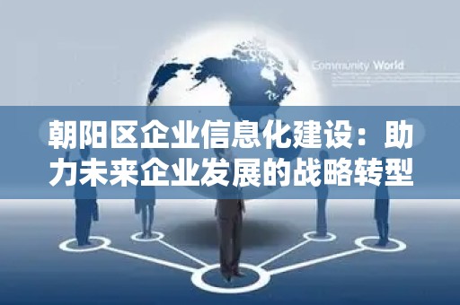 朝阳区企业信息化建设：助力未来企业发展的战略转型