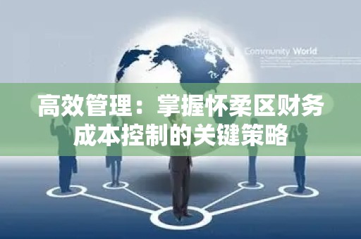 高效管理：掌握怀柔区财务成本控制的关键策略