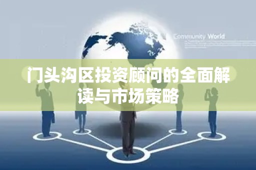 门头沟区投资顾问的全面解读与市场策略