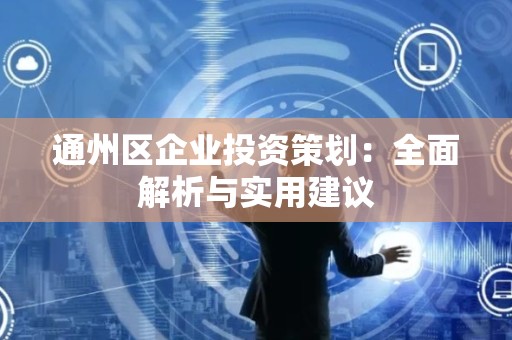 通州区企业投资策划：全面解析与实用建议