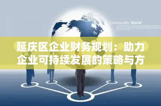 延庆区企业财务规划：助力企业可持续发展的策略与方案