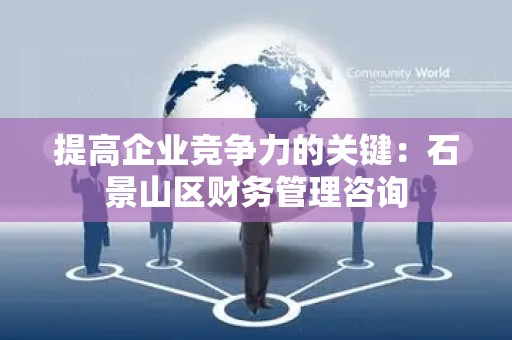 提高企业竞争力的关键：石景山区财务管理咨询