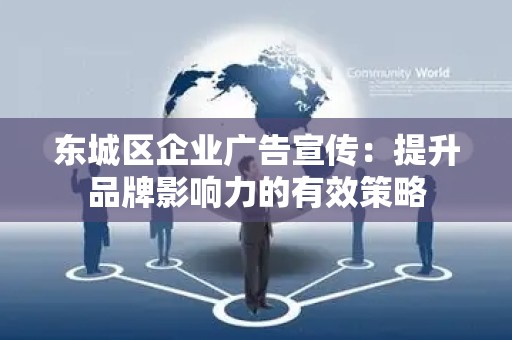 门头沟区企业广告宣传：提升品牌影响力的有效策略