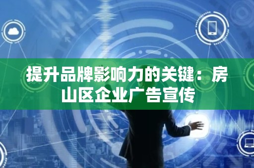 提升品牌影响力的关键：房山区企业广告宣传