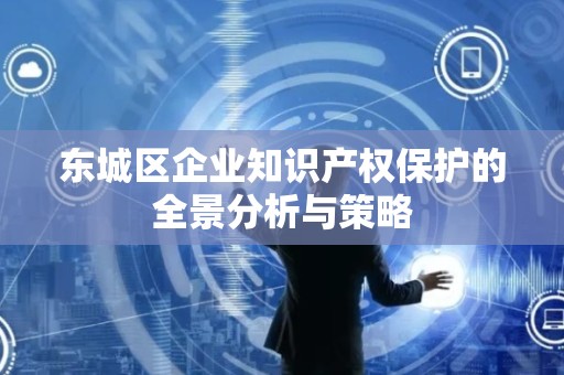 门头沟区企业知识产权保护的全景分析与策略