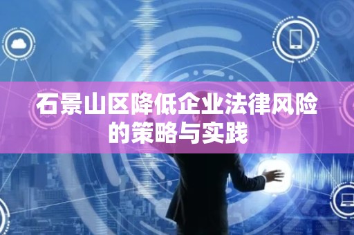石景山区降低企业法律风险的策略与实践