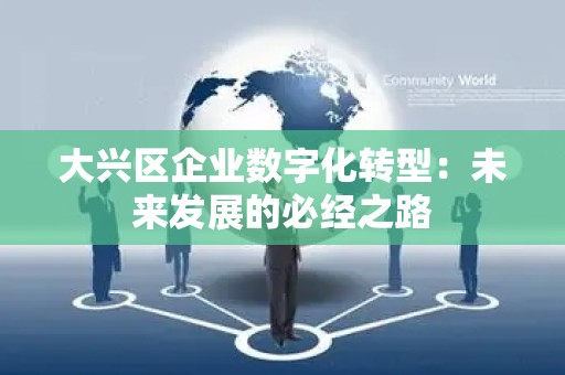 大兴区企业数字化转型：未来发展的必经之路