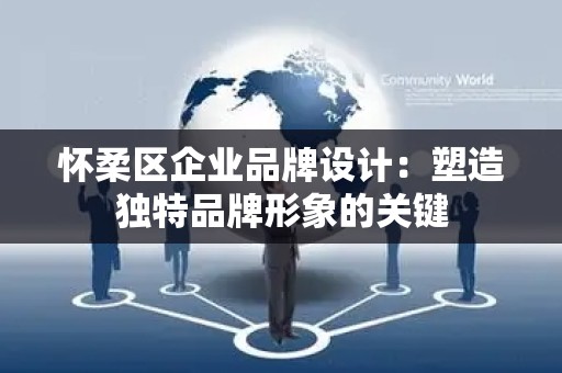 怀柔区企业品牌设计：塑造独特品牌形象的关键