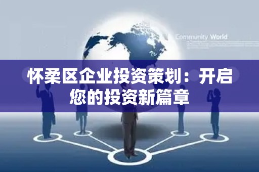 怀柔区企业投资策划：开启您的投资新篇章