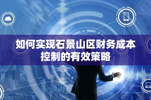如何实现石景山区财务成本控制的有效策略