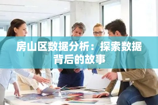 房山区数据分析：探索数据背后的故事