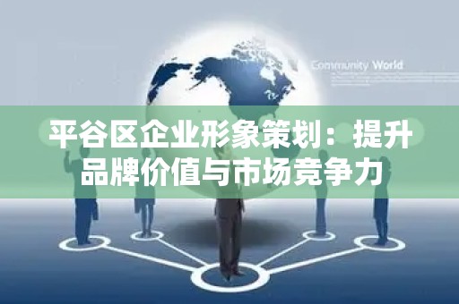 平谷区企业形象策划：提升品牌价值与市场竞争力
